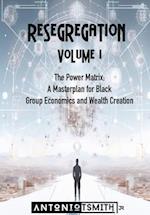 Re-Segregation : Volume I: The Power Matrix. A Masterplan for Black Group Economics and Wealth Creation 