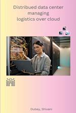 Distribued data center managing logistics over cloud 