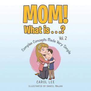 Mom! What Is . . .? Vol. 2: Complex Concepts Made Very Simple