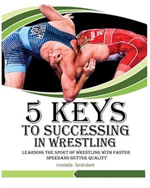 5 keys to success in wrestling: Learning the sport of wrestling with faster speed and better quality