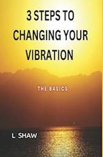 3 STEPS TO CHANGING YOUR VIBRATION: THE BASICS 