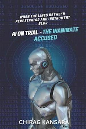 AI on Trial - The Inanimate Accused: When the lines between perpetrator and instrument blur