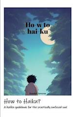 How to Haiku?: A haiku guidebook for the practically confused soul 
