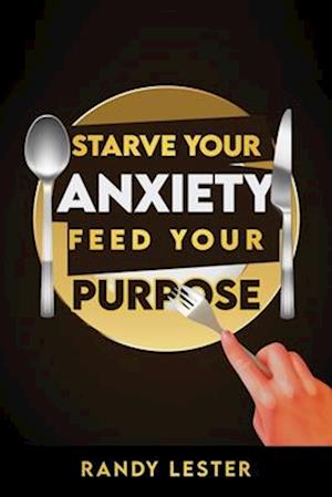 Starve Your Anxiety, Feed Your Purpose