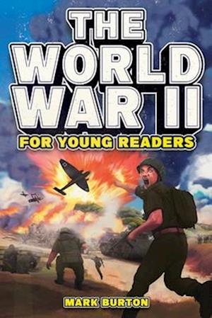 The World War 2 for Young Readers: The Greatest Battles and Most Heroic Events of the Second World War