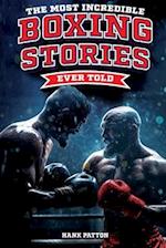 The Most Incredible Boxing Stories Ever Told: Inspirational and Legendary Tales from the Greatest Boxers of All Time 