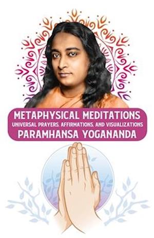 Metaphysical Meditations: Universal Prayers, Affirmations, and Visualizations : Universal Prayers, Affirmations, and Visualizations Paramhansa Yoganan