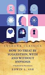 How to Treat by Suggestion, With and Without Hypnosis A Notebook for Practitioners 