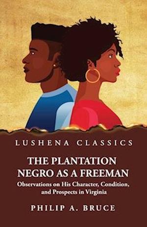 The Plantation Negro as a Freeman Observations on His Character, Condition, and Prospects in Virginia