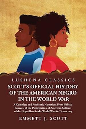 Scott's Official History of the American Negro in the World War A Complete and Authentic Narration, From Official Sources, of the Participation of Ame