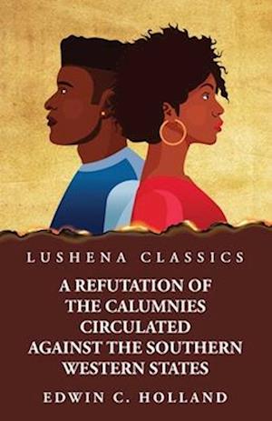 A Refutation of the Calumnies Circulated Against the Southern Western States\ Respecting the Institution and Existence of Slavery Among Them