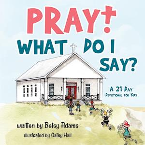 Pray! What Do I Say?: A 21 Day Devotional for Kids