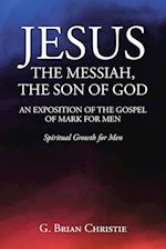 JESUS THE MESSIAH, THE SON OF GOD  AN EXPOSITION OF THE GOSPEL OF MARK FOR MEN