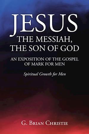 JESUS THE MESSIAH, THE SON OF GOD  AN EXPOSITION OF THE GOSPEL OF MARK FOR MEN