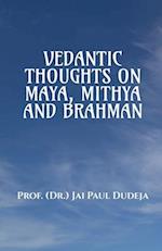 VEDANTIC THOUGHTS ON MAYA, MITHYA, AND THE BRAHMAN 