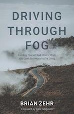 Driving Through Fog: Leading Yourself And Others When You Can't See Where You're Going 