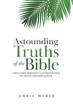 Astounding Truths of the Bible: A Bite-Sized Approach to Understanding the World's Bestselling Book