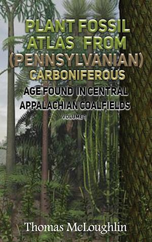 Plant Fossil Atlas From (Pennsylvanian) Carboniferous Age Found in Central Appalachian Coalfieds Volume 1