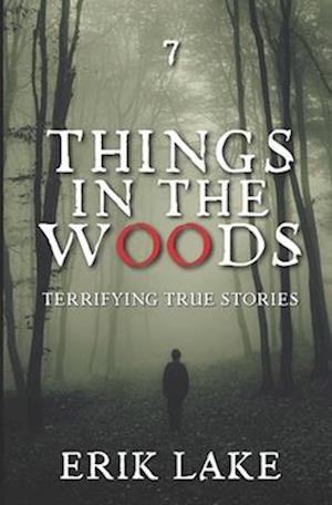 Things in the Woods: Terrifying True Stories: Volume 7