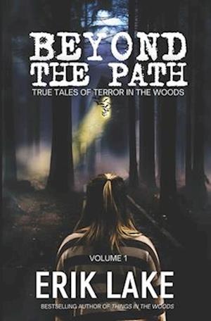 Beyond The Path: True Tales of Terror in the Woods: Volume 1