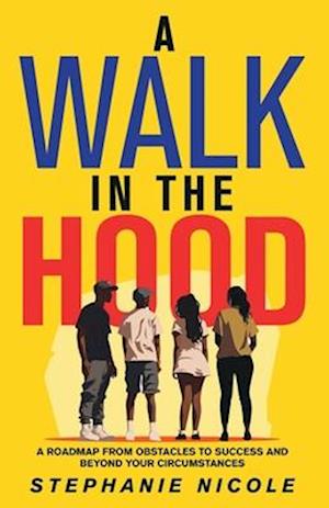 A Walk in the Hood: A Roadmap from Obstacles to Success and beyond your Circumstances