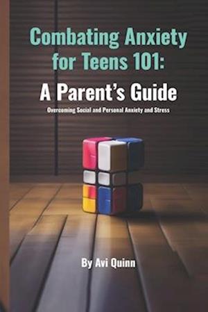 Combating Anxiety for Teens 101: A Parent's Guide Overcoming Social and Personal Anxiety and Stress