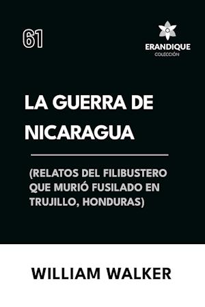 La Guerra de Nicaragua (Relatos del filibustero que murió fusilado en Trujillo, Honduras)