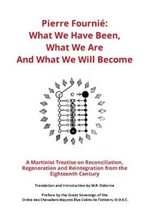 Pierre Fournié - What We Have Been, What We Are And What We Will Become : A Martinist Treatise on Reconciliation, Regeneration and Reintegration f