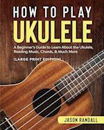 How to Play Ukulele (Large Print Edition)