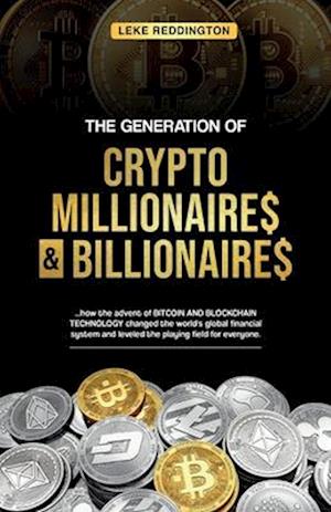 The Generation Of Crypto Millionaires & Billionaires, ...how the advent of Bitcoin & Blockchain Technology changed the world's global financial system