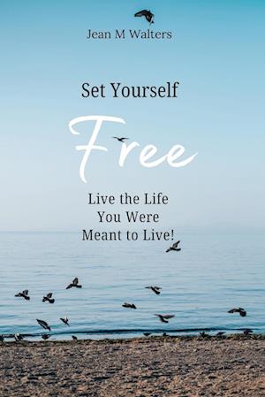 Set Yourself Free Live The Life You Were Meant To Live