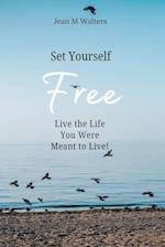 Set Yourself Free Live The Life You Were Meant To Live