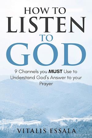 How to Listen to God 9 Channels you Must Use to Understand God's Will for your Life