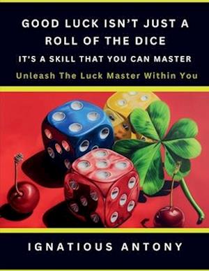 Good Luck Isn't Just A Roll Of The Dice; It's A Skill That You Can Master