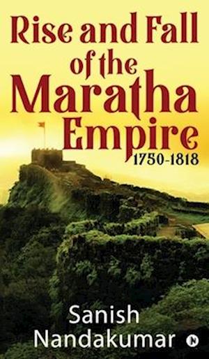 Rise and Fall of The Maratha Empire 1750-1818