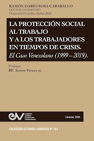 LA PROTECCIÓN SOCIAL AL TRABAJO Y LOS TRABAJADORES EN TIEMPOS DE CRISIS. EL CASO VENEZOLANO (1999-2019)