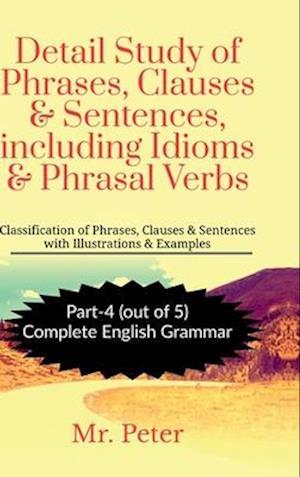 Detail Study of Phrases, Clauses & Sentences, including Idioms & Phrasal Verbs : Classification of Phrases, Clauses & Sentences with Illustrations & E