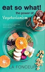 Eat So What! the Power of Vegetarianism