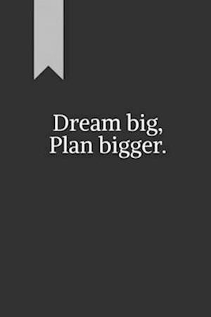 Dream big, Plan bigger.