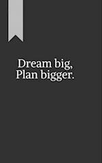 Dream big, Plan bigger.