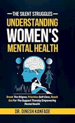 The Silent Struggles: Understanding Women's Mental Health : Break The Stigma, Prioritize Self-Care, Reach Out For The Support Thereby Empowering Menta