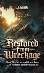 Restored From Wreckage, How God's Unconditional Love Can Redeem Your Broken Life