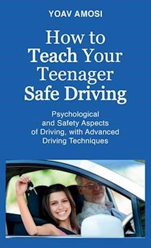 How to Teach Your Teenager Safe Driving, Psychological and Safety Aspects of Driving, with Advanced Driving Techniques