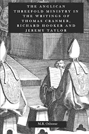 The Threefold Anglican Ministry: In the Writings of Thomas Cranmer, Richard Hooker and Jeremy Taylor