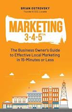 Marketing 3-4-5™: The Business Owner's Guide to Effective Local Marketing in 15-Minutes or Less 