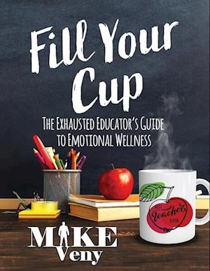 Fill Your Cup: The Exhausted Educator's Guide to Emotional Wellness