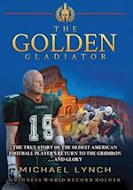 The Golden Gladiator: The True Story of the Oldest American Football Player's Return to the Gridiron... and Glory: The True Story of the Oldest Americ