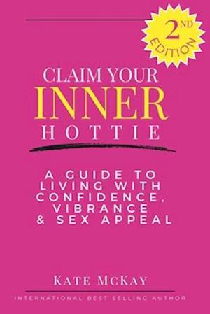 Claim Your Inner Hottie: How To Live a Life with Greater Confidence, Vitality and Sex Appeal