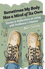 Sometimes My Body Has a Mind of Its Own: Stories and Reflections on Living with Parkinson's Disease 