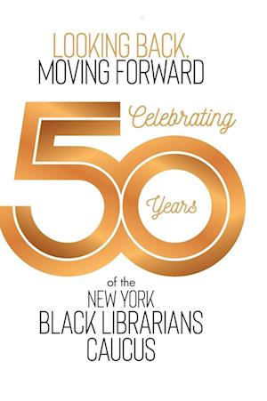 Looking Back, Moving Forward: Celebrating 50 years of The New York Black Librarians Caucus 1970-2020